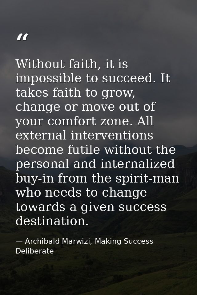 Without faith, it is impossible to succeed. It takes faith to grow, change or move out of your comfort zone. All externa — Archibald Marwizi, Making Success Deliberate