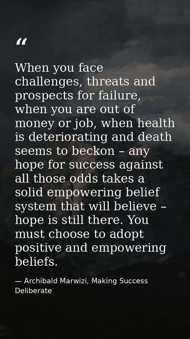 When you face challenges, threats and prospects for failure, when you are out of money or job, when health is deteriorat — Archibald Marwizi, Making Success Deliberate