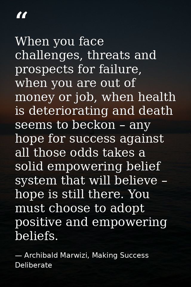 When you face challenges, threats and prospects for failure, when you are out of money or job, when health is deteriorat — Archibald Marwizi, Making Success Deliberate