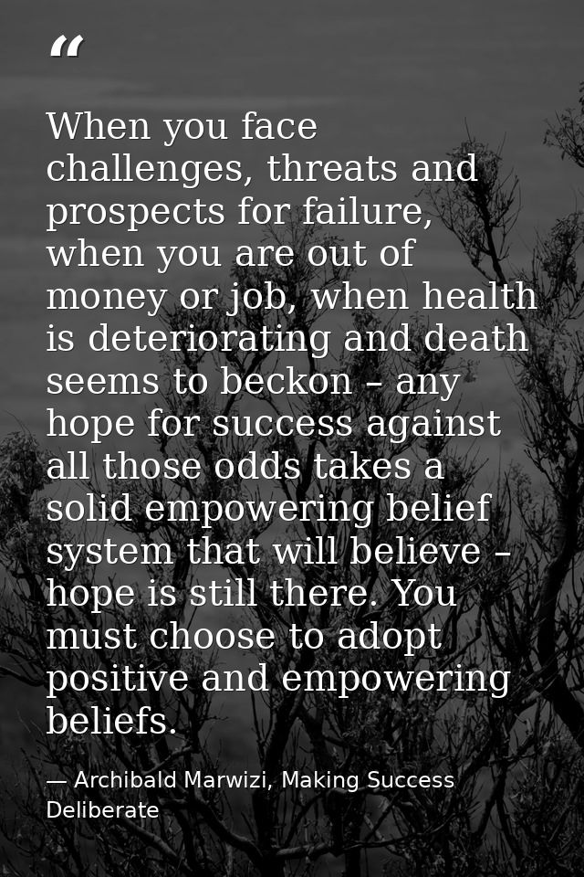 When you face challenges, threats and prospects for failure, when you are out of money or job, when health is deteriorat — Archibald Marwizi, Making Success Deliberate