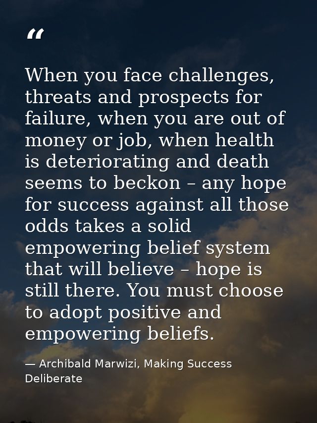When you face challenges, threats and prospects for failure, when you are out of money or job, when health is deteriorat — Archibald Marwizi, Making Success Deliberate