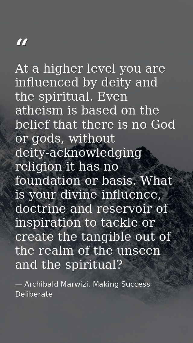 At a higher level you are influenced by deity and the spiritual. Even atheism is based on the belief that there is no Go — Archibald Marwizi, Making Success Deliberate