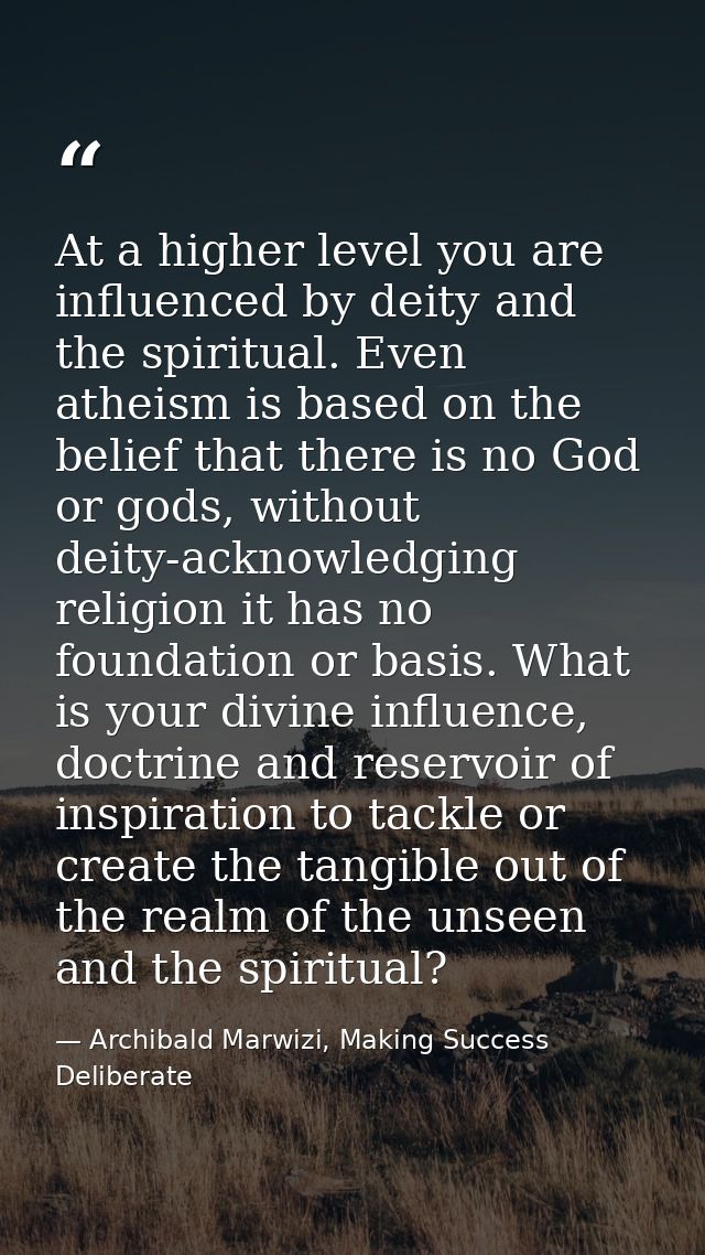 At a higher level you are influenced by deity and the spiritual. Even atheism is based on the belief that there is no Go — Archibald Marwizi, Making Success Deliberate