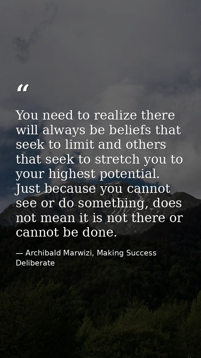 You need to realize there will always be beliefs that seek to limit and others that seek to stretch you to your highest  — Archibald Marwizi, Making Success Deliberate