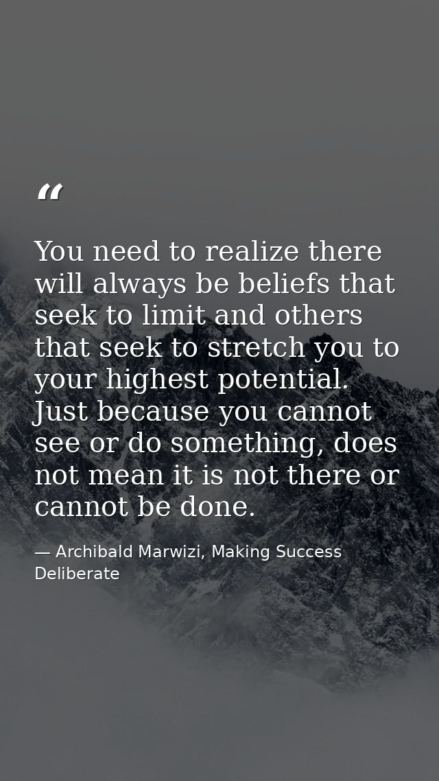 You need to realize there will always be beliefs that seek to limit and others that seek to stretch you to your highest  — Archibald Marwizi, Making Success Deliberate