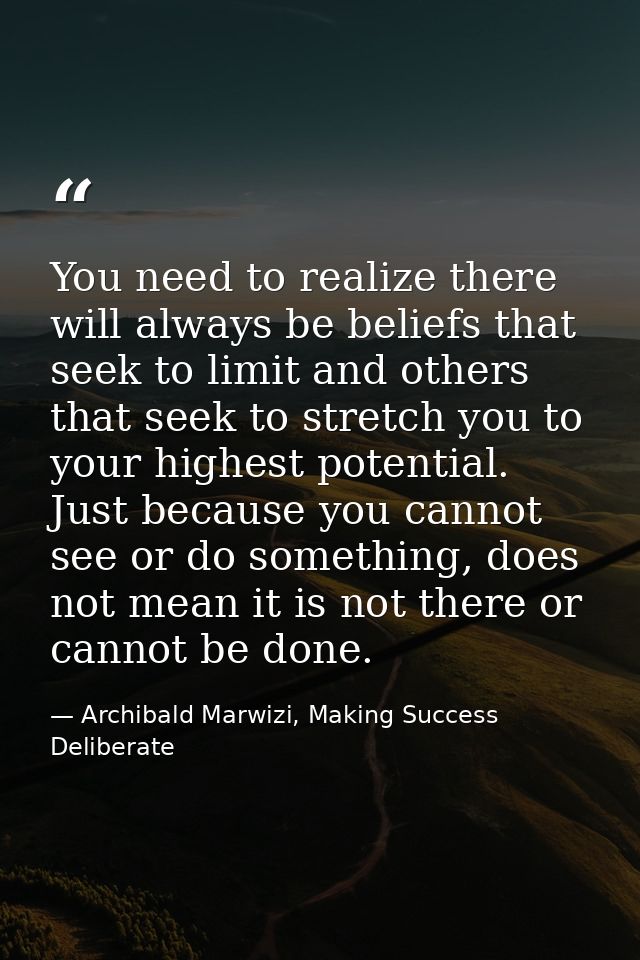 You need to realize there will always be beliefs that seek to limit and others that seek to stretch you to your highest  — Archibald Marwizi, Making Success Deliberate