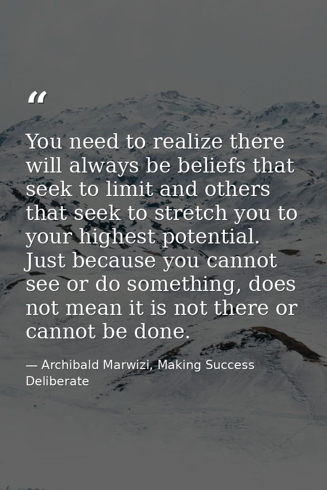 You need to realize there will always be beliefs that seek to limit and others that seek to stretch you to your highest  — Archibald Marwizi, Making Success Deliberate
