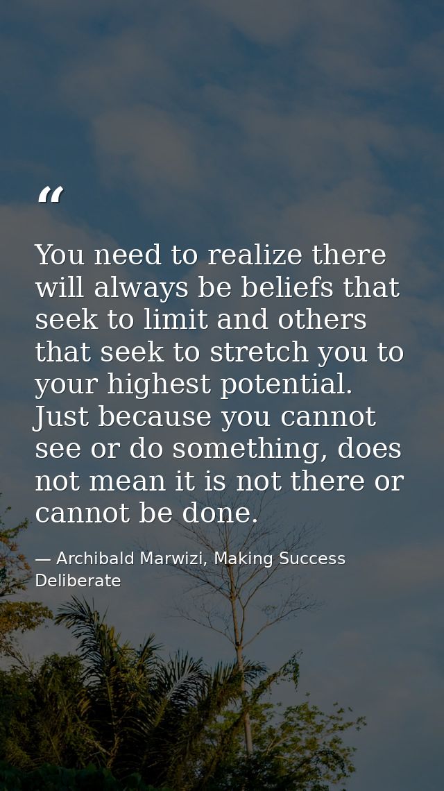You need to realize there will always be beliefs that seek to limit and others that seek to stretch you to your highest  — Archibald Marwizi, Making Success Deliberate
