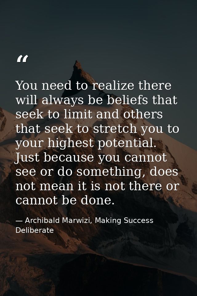 You need to realize there will always be beliefs that seek to limit and others that seek to stretch you to your highest  — Archibald Marwizi, Making Success Deliberate