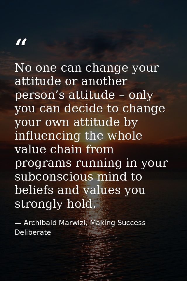 No one can change your attitude or another person’s attitude – only you can decide to change your own attitude by influe — Archibald Marwizi, Making Success Deliberate