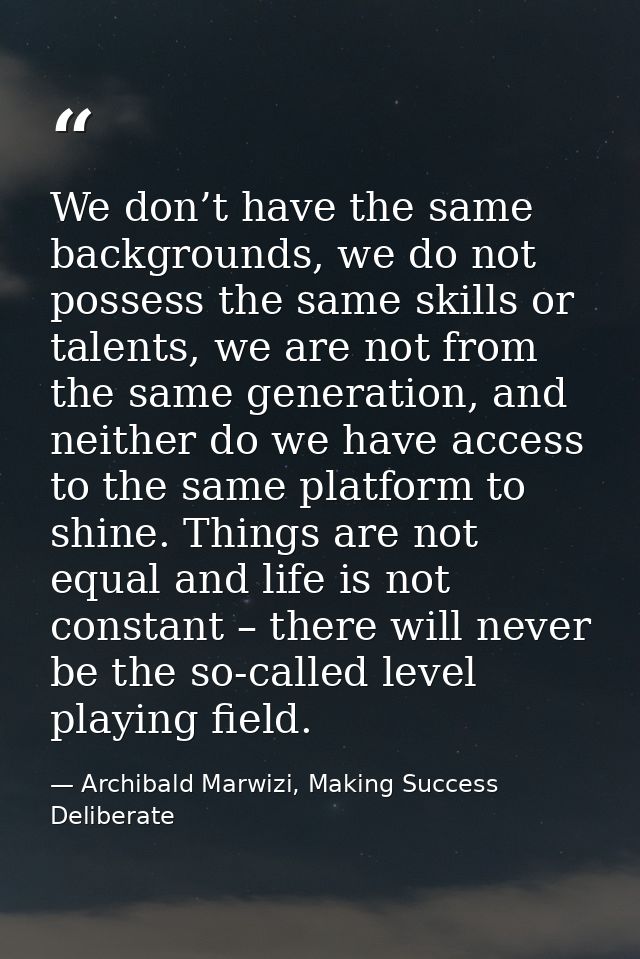 We don’t have the same backgrounds, we do not possess the same skills or talents, we are not from the same generation, a — Archibald Marwizi, Making Success Deliberate