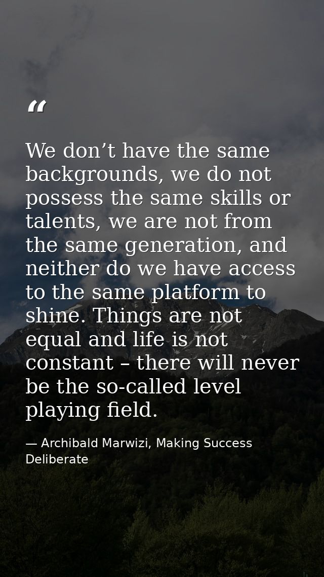 We don’t have the same backgrounds, we do not possess the same skills or talents, we are not from the same generation, a — Archibald Marwizi, Making Success Deliberate