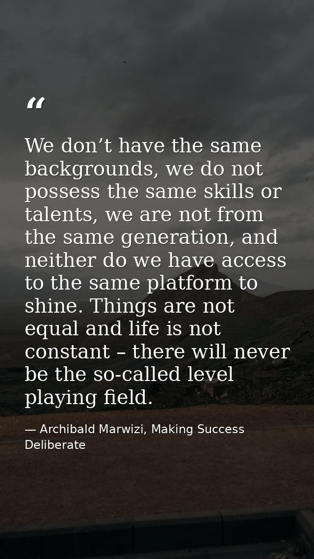 We don’t have the same backgrounds, we do not possess the same skills or talents, we are not from the same generation, a — Archibald Marwizi, Making Success Deliberate