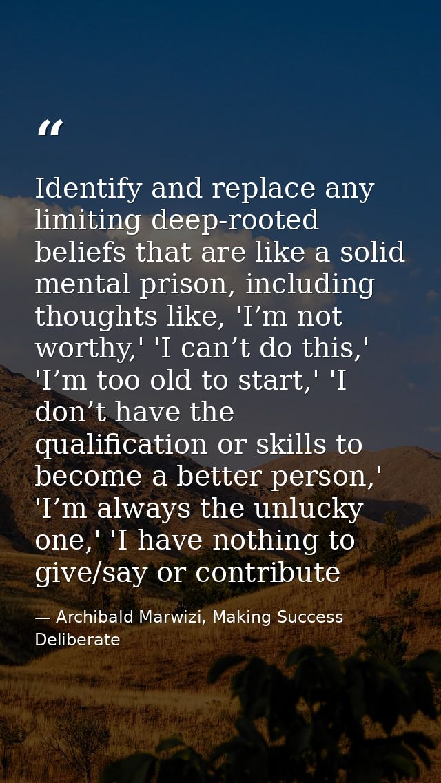 Identify and replace any limiting deep-rooted beliefs that are like a solid mental prison, including thoughts like, 'I’m — Archibald Marwizi, Making Success Deliberate