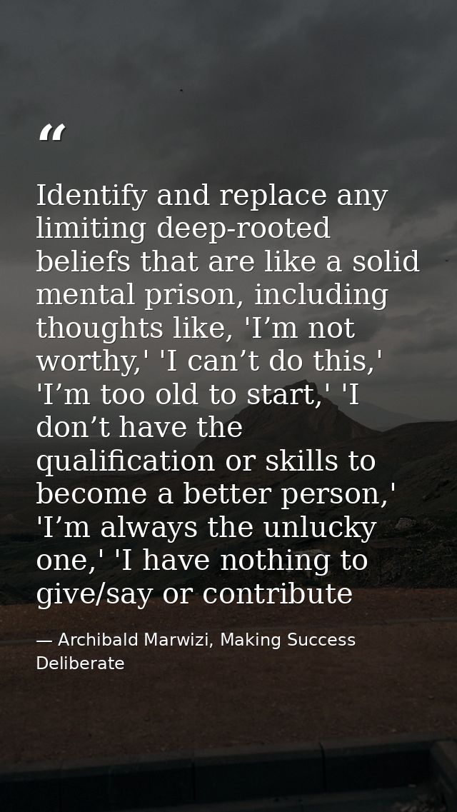 Identify and replace any limiting deep-rooted beliefs that are like a solid mental prison, including thoughts like, 'I’m — Archibald Marwizi, Making Success Deliberate