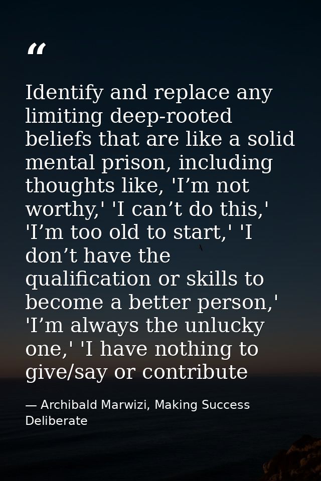 Identify and replace any limiting deep-rooted beliefs that are like a solid mental prison, including thoughts like, 'I’m — Archibald Marwizi, Making Success Deliberate