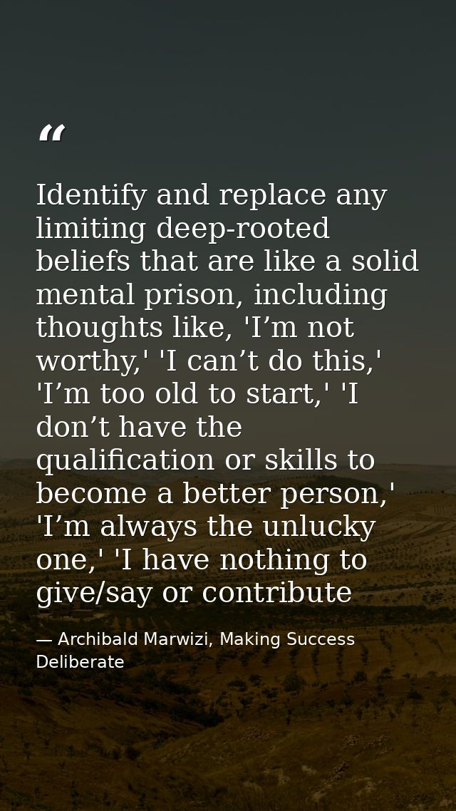 Identify and replace any limiting deep-rooted beliefs that are like a solid mental prison, including thoughts like, 'I’m — Archibald Marwizi, Making Success Deliberate