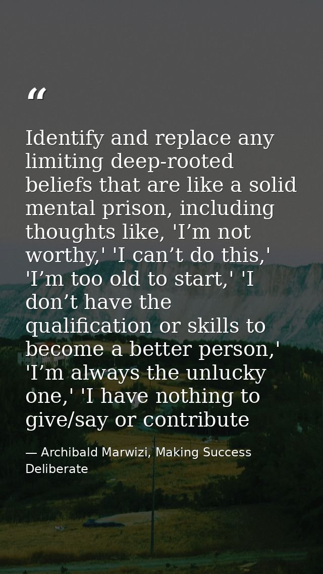 Identify and replace any limiting deep-rooted beliefs that are like a solid mental prison, including thoughts like, 'I’m — Archibald Marwizi, Making Success Deliberate