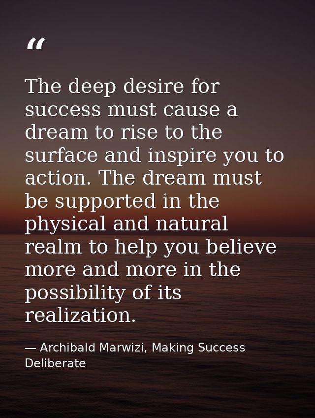 The deep desire for success must cause a dream to rise to the surface and inspire you to action. The dream must be suppo — Archibald Marwizi, Making Success Deliberate