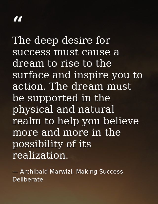 The deep desire for success must cause a dream to rise to the surface and inspire you to action. The dream must be suppo — Archibald Marwizi, Making Success Deliberate