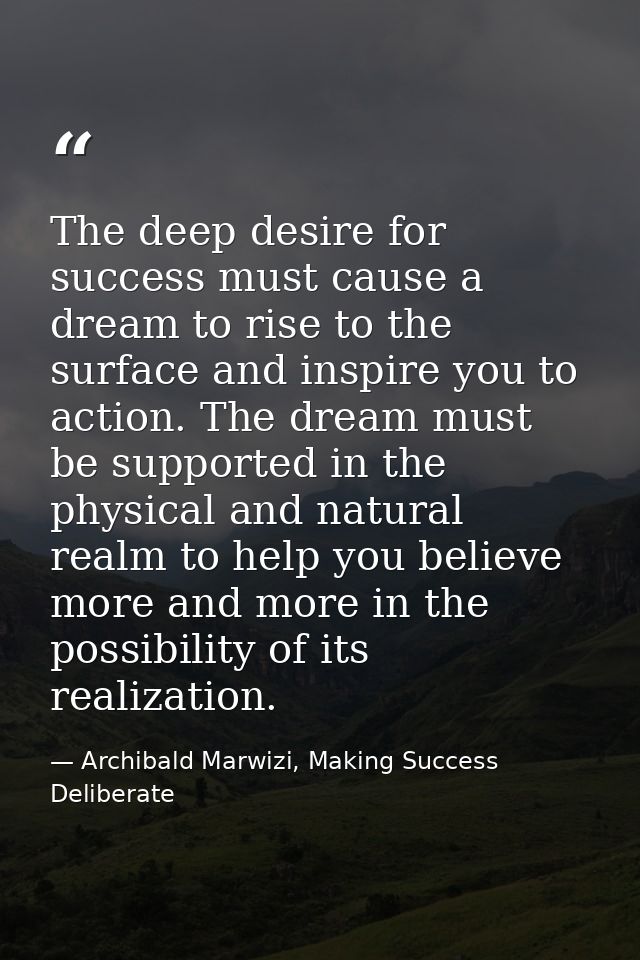 The deep desire for success must cause a dream to rise to the surface and inspire you to action. The dream must be suppo — Archibald Marwizi, Making Success Deliberate