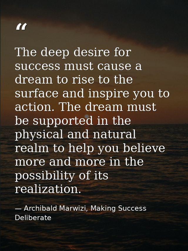 The deep desire for success must cause a dream to rise to the surface and inspire you to action. The dream must be suppo — Archibald Marwizi, Making Success Deliberate