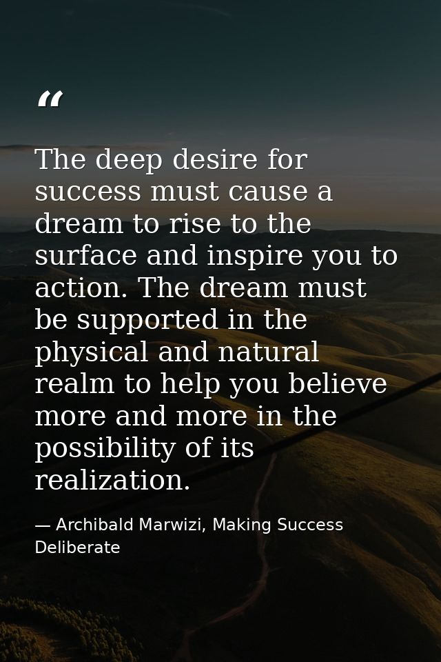 The deep desire for success must cause a dream to rise to the surface and inspire you to action. The dream must be suppo — Archibald Marwizi, Making Success Deliberate