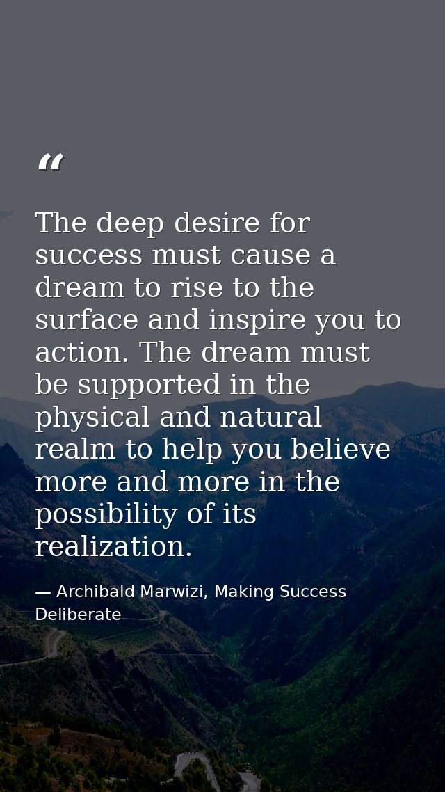 The deep desire for success must cause a dream to rise to the surface and inspire you to action. The dream must be suppo — Archibald Marwizi, Making Success Deliberate