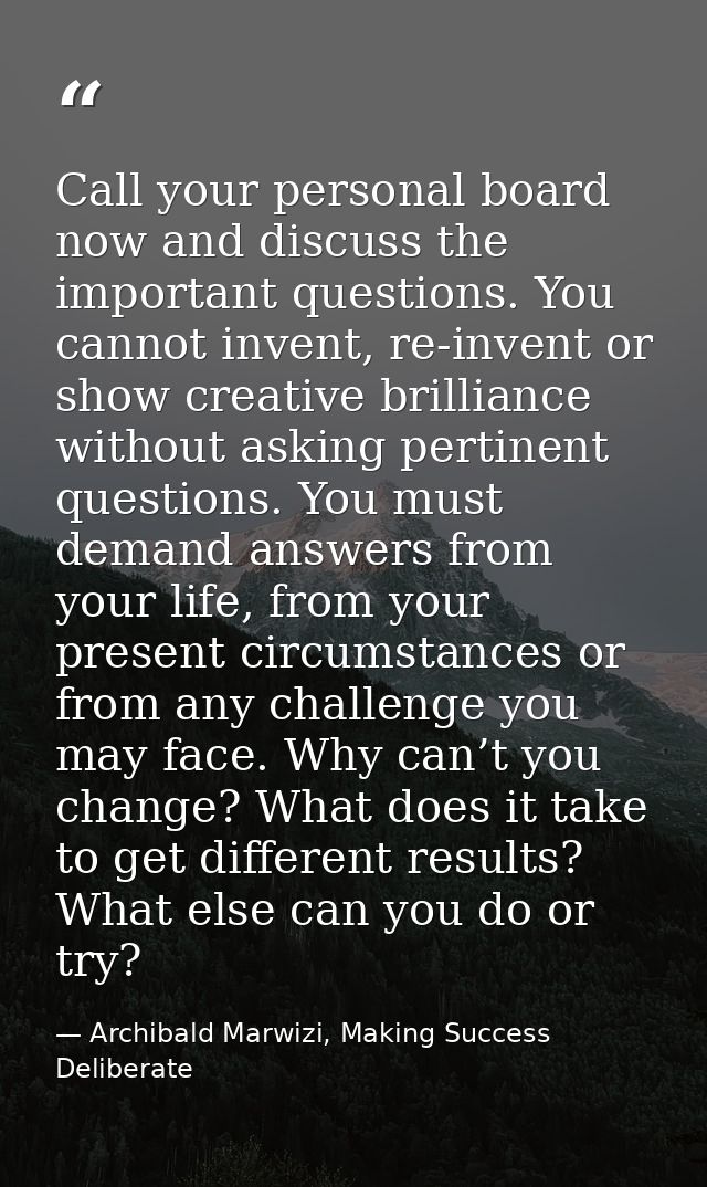 Call your personal board now and discuss the important questions. You cannot invent, re-invent or show creative brillian — Archibald Marwizi, Making Success Deliberate