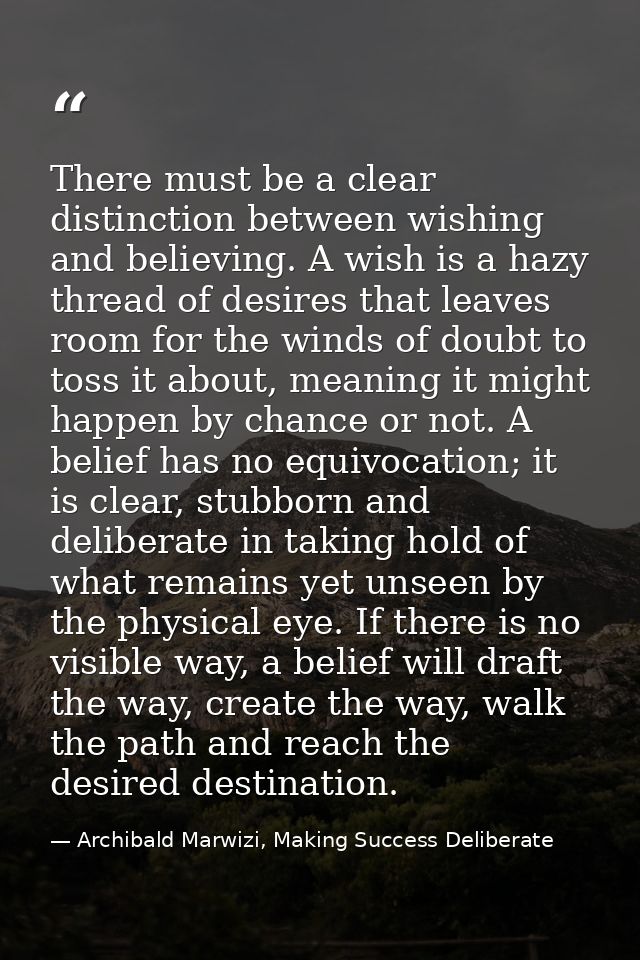 There must be a clear distinction between wishing and believing. A wish is a hazy thread of desires that leaves room for — Archibald Marwizi, Making Success Deliberate