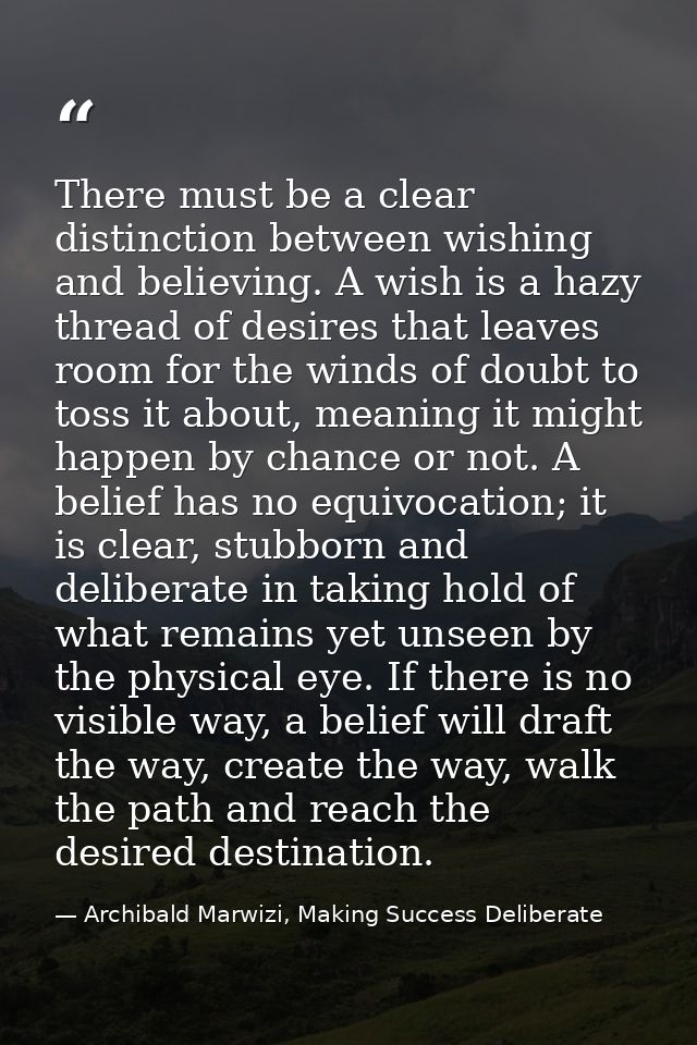 There must be a clear distinction between wishing and believing. A wish is a hazy thread of desires that leaves room for — Archibald Marwizi, Making Success Deliberate
