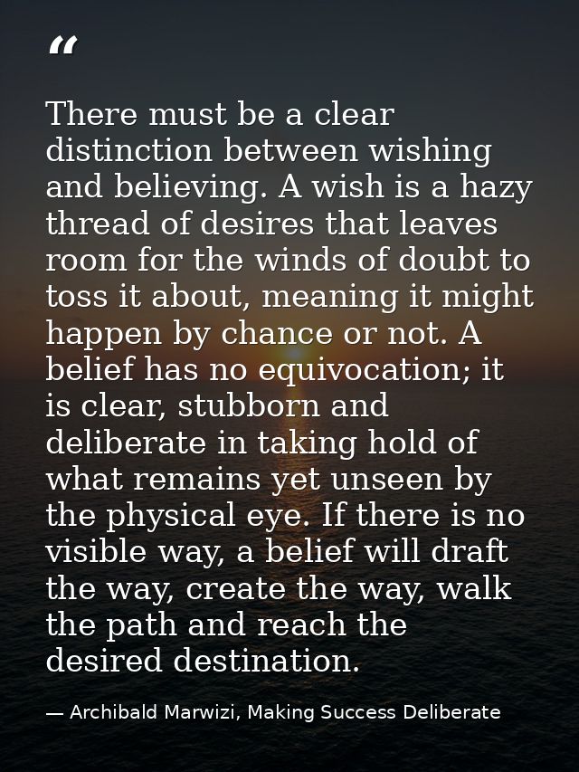 There must be a clear distinction between wishing and believing. A wish is a hazy thread of desires that leaves room for — Archibald Marwizi, Making Success Deliberate