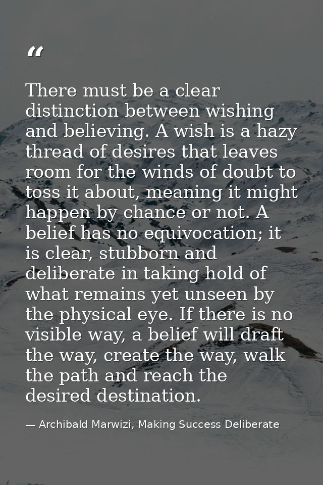 There must be a clear distinction between wishing and believing. A wish is a hazy thread of desires that leaves room for — Archibald Marwizi, Making Success Deliberate