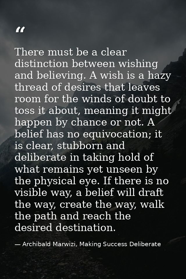 There must be a clear distinction between wishing and believing. A wish is a hazy thread of desires that leaves room for — Archibald Marwizi, Making Success Deliberate
