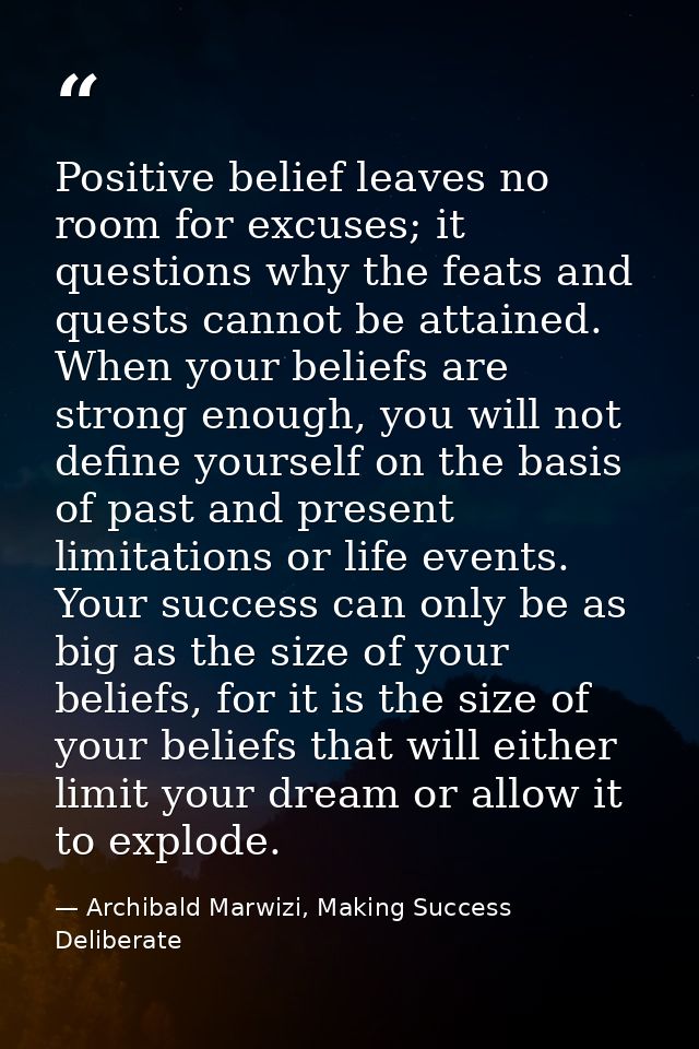 Positive belief leaves no room for excuses; it questions why the feats and quests cannot be attained. When your beliefs  — Archibald Marwizi, Making Success Deliberate