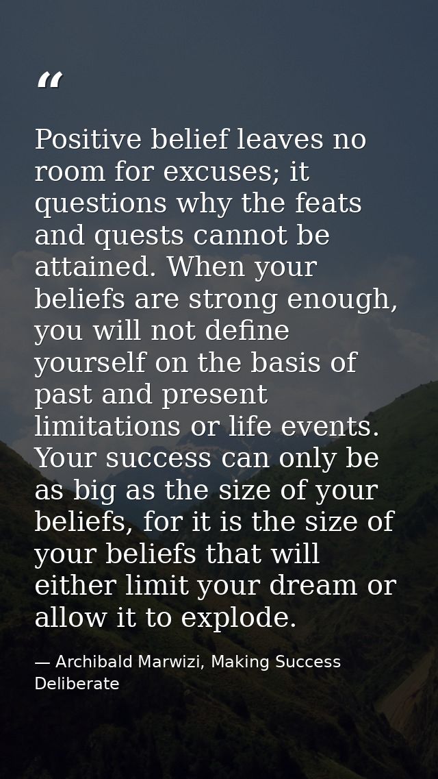 Positive belief leaves no room for excuses; it questions why the feats and quests cannot be attained. When your beliefs  — Archibald Marwizi, Making Success Deliberate