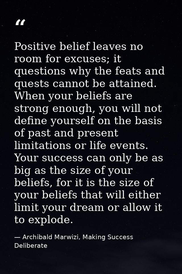 Positive belief leaves no room for excuses; it questions why the feats and quests cannot be attained. When your beliefs  — Archibald Marwizi, Making Success Deliberate