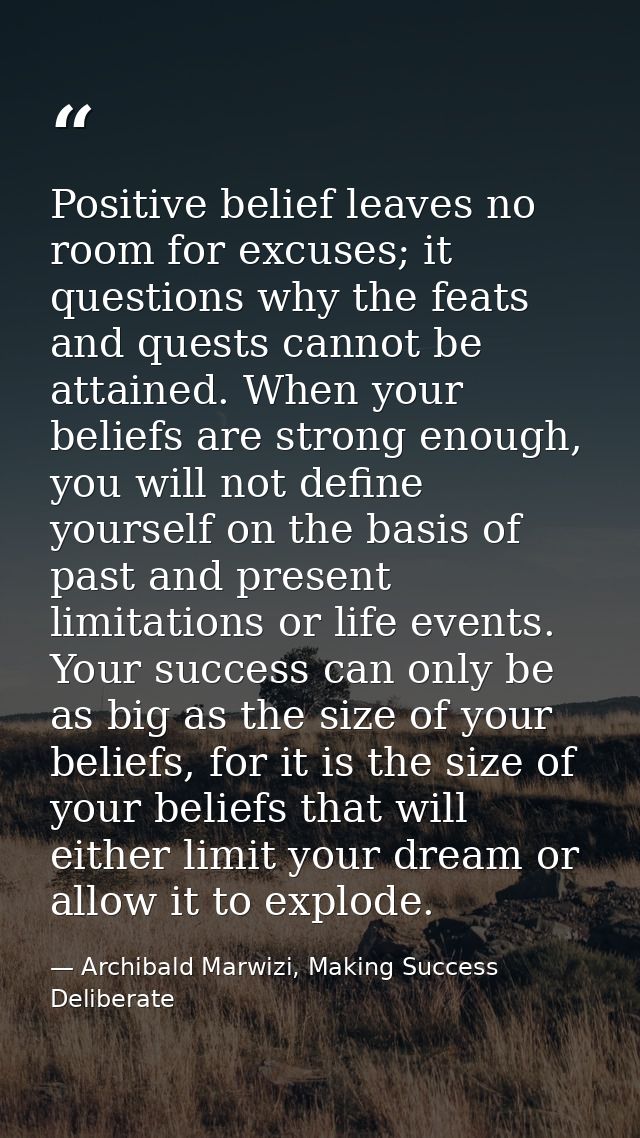 Positive belief leaves no room for excuses; it questions why the feats and quests cannot be attained. When your beliefs  — Archibald Marwizi, Making Success Deliberate