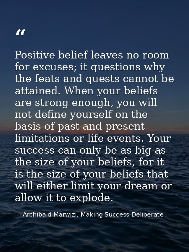Positive belief leaves no room for excuses; it questions why the feats and quests cannot be attained. When your beliefs  — Archibald Marwizi, Making Success Deliberate
