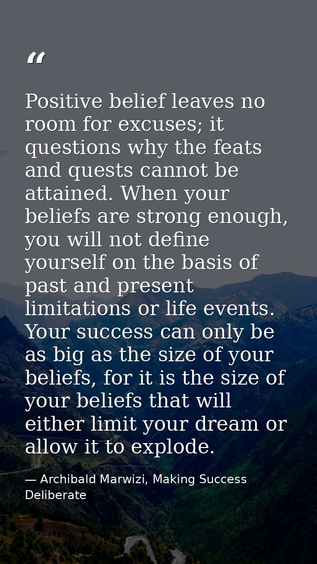 Positive belief leaves no room for excuses; it questions why the feats and quests cannot be attained. When your beliefs  — Archibald Marwizi, Making Success Deliberate