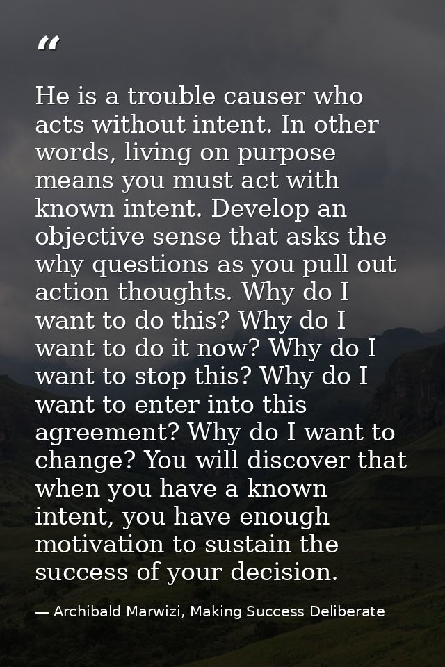 He is a trouble causer who acts without intent. In other words, living on purpose means you must act with known intent.  — Archibald Marwizi, Making Success Deliberate