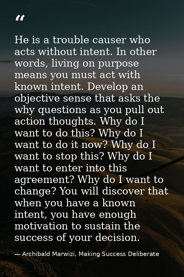 He is a trouble causer who acts without intent. In other words, living on purpose means you must act with known intent.  — Archibald Marwizi, Making Success Deliberate