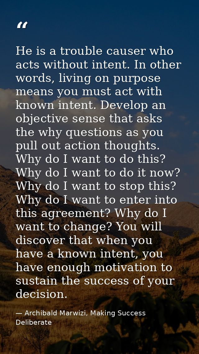 He is a trouble causer who acts without intent. In other words, living on purpose means you must act with known intent.  — Archibald Marwizi, Making Success Deliberate