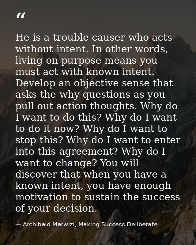He is a trouble causer who acts without intent. In other words, living on purpose means you must act with known intent.  — Archibald Marwizi, Making Success Deliberate