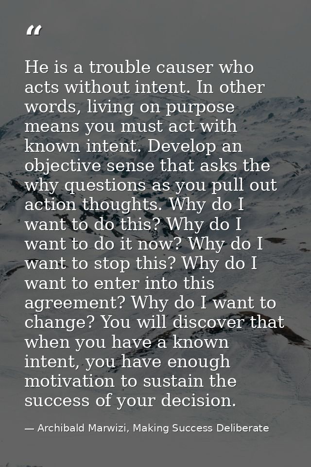 He is a trouble causer who acts without intent. In other words, living on purpose means you must act with known intent.  — Archibald Marwizi, Making Success Deliberate
