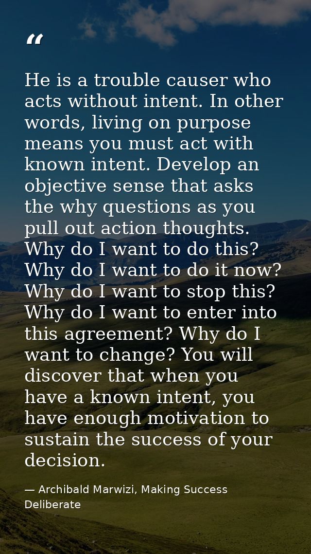 He is a trouble causer who acts without intent. In other words, living on purpose means you must act with known intent.  — Archibald Marwizi, Making Success Deliberate