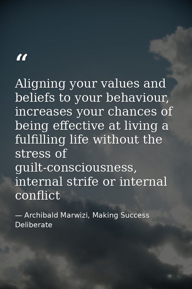 Aligning your values and beliefs to your behaviour, increases your chances of being effective at living a fulfilling lif — Archibald Marwizi, Making Success Deliberate