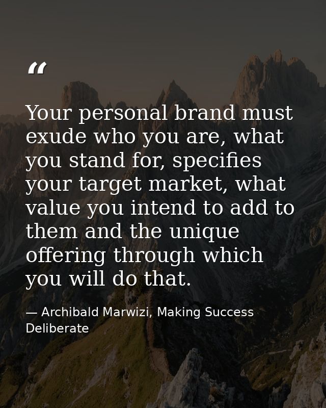 Your personal brand must exude who you are, what you stand for, specifies your target market, what value you intend to a — Archibald Marwizi, Making Success Deliberate
