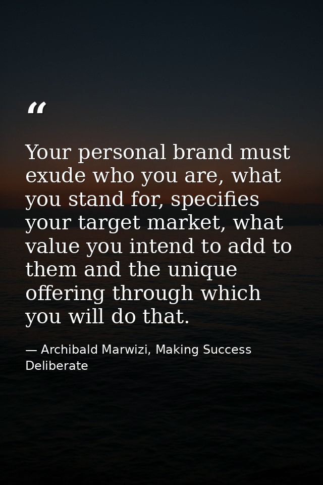 Your personal brand must exude who you are, what you stand for, specifies your target market, what value you intend to a — Archibald Marwizi, Making Success Deliberate
