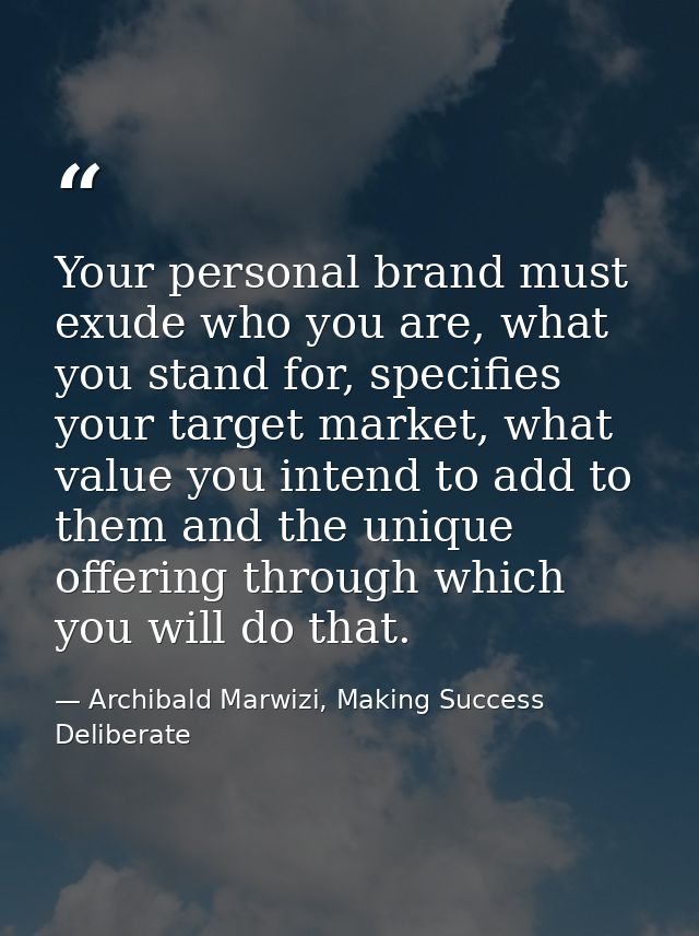 Your personal brand must exude who you are, what you stand for, specifies your target market, what value you intend to a — Archibald Marwizi, Making Success Deliberate